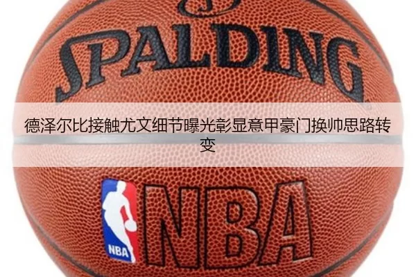 德泽尔比接触尤文细节曝光彰显意甲豪门换帅思路转变