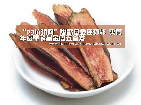 “pg试玩网”爆款基金连环炸 更有年度重磅基金周五首发(图2) pg试玩网