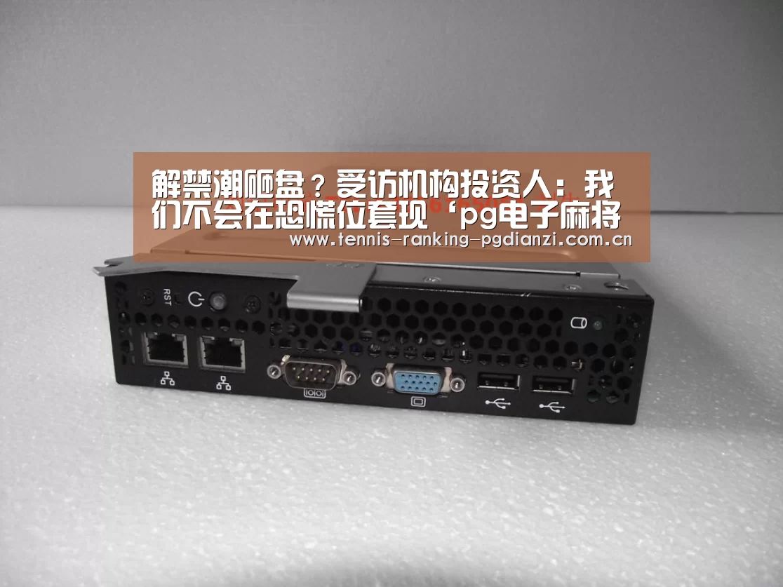 解禁潮砸盘?受访机构投资人:我们不会在恐慌位套现‘pg电子麻将胡了’(图2) pg电子麻将胡了